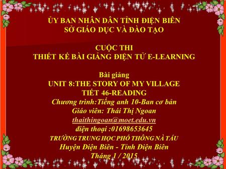 ỦY BAN NHÂN DÂN TỈNH ĐIỆN BIÊN SỞ GIÁO DỤC VÀ ĐÀO TẠO CUỘC THI THIẾT KẾ BÀI GIẢNG ĐIỆN TỬ E-LEARNING Bài giảng UNIT 8:THE STORY OF MY VILLAGE TIẾT 46-READING.