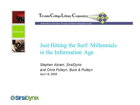 Just Hitting the Surf: Millennials in the Information Age Stephen Abram, SirsiDynix and Chris Pulleyn, Buck & Pulleyn April 19, 2006.