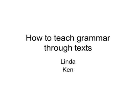 How to teach grammar through texts Linda Ken. Texts and Contexts What does this word mean? Can I have a word with you? I give you my word. Word has it.