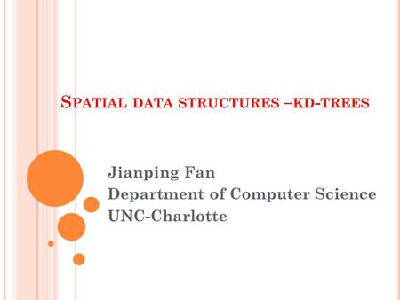 S PATIAL DATA STRUCTURES – KD - TREES Jianping Fan Department of Computer Science UNC-Charlotte.