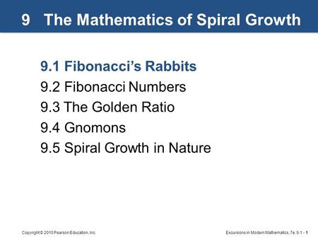 Excursions in Modern Mathematics, 7e: 9.1 - 1Copyright © 2010 Pearson Education, Inc. 9 The Mathematics of Spiral Growth 9.1Fibonacci’s Rabbits 9.2Fibonacci.