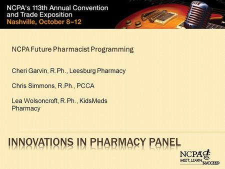 NCPA Future Pharmacist Programming Cheri Garvin, R.Ph., Leesburg Pharmacy Chris Simmons, R.Ph., PCCA Lea Wolsoncroft, R.Ph., KidsMeds Pharmacy.