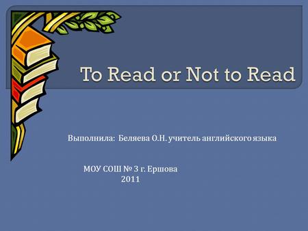 Выполнила : Беляева О. Н. учитель английского языка МОУ СОШ № 3 г. Ершова 2011.