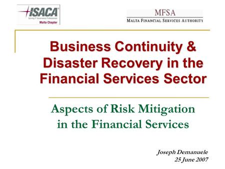 Business Continuity & Disaster Recovery in the Financial Services Sector Aspects of Risk Mitigation in the Financial Services Joseph Demanuele 25 June.