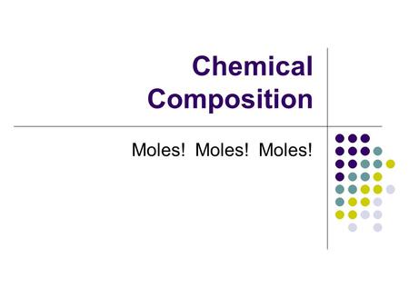 Chemical Composition Moles! Moles! Moles!.