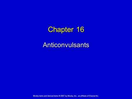 Mosby items and derived items © 2007 by Mosby, Inc., an affiliate of Elsevier Inc. Chapter 16 Anticonvulsants.