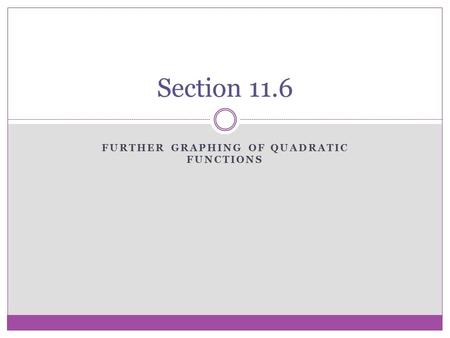 FURTHER GRAPHING OF QUADRATIC FUNCTIONS Section 11.6.