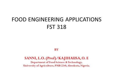 FOOD ENGINEERING APPLICATIONS FST 318 BY SANNI, L.O. (Prof)/KAJIHAUSA, O. E Department of Food Science & Technology, University of Agriculture, PMB 2240,