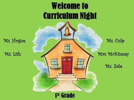 Welcome to Curriculum Night 1 st Grade Ms. Hogue Ms. Lish Ms. Culp Mrs. McKinney Ms. Zale.