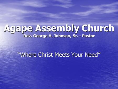 Agape Assembly Church Rev. George H. Johnson, Sr. - Pastor “Where Christ Meets Your Need”