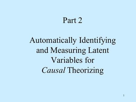 1 Part 2 Automatically Identifying and Measuring Latent Variables for Causal Theorizing.