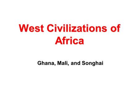 West Civilizations of Africa Ghana, Mali, and Songhai Ghana, Mali, and Songhai.