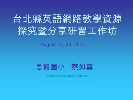 台北縣英語網路教學資源 探究暨分享研習工作坊 August 22, 23, 2005 思賢國小 蔡如真