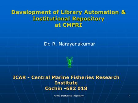 CMFRI Institutional Repository 1 Development of Library Automation & Institutional Repository at CMFRI ICAR - Central Marine Fisheries Research Institute.