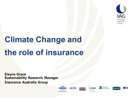 1 Elayne Grace Sustainability Research Manager Insurance Australia Group Climate Change and the role of insurance.