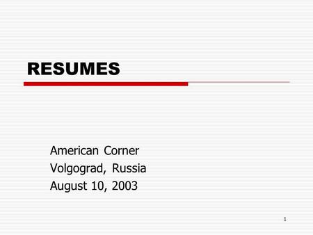 1 RESUMES American Corner Volgograd, Russia August 10, 2003.