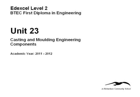 Jo Richardson Community School. BTEC First Diploma in Engineering Name:Candidate No: Unit 22: Casting and Moulding Engineering components Task: 1a Grading.