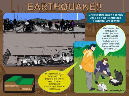 Chile’s earthquake in February was 8.8 on the Richter scale. It lasted for 90 seconds! In September 2002, large parts of England and Wales were hit by.