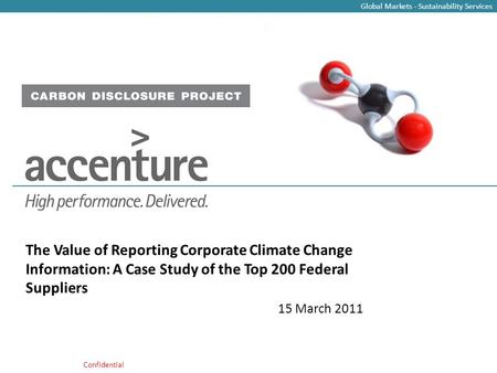 Global Markets - Sustainability Services Learn more at www.accenture.com/sustainability www.cdproject.net Confidential The Value of Reporting Corporate.