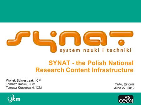 SYNAT - the Polish National Research Content Infrastructure Wojtek Sylwestrzak, ICM Tomasz Rosiek, ICM Tomasz Krassowski, ICM Tartu, Estonia June 27, 2012.