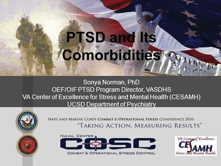 PTSD and Its Comorbidities Sonya Norman, PhD OEF/OIF PTSD Program Director, VASDHS VA Center of Excellence for Stress and Mental Health (CESAMH) UCSD Department.