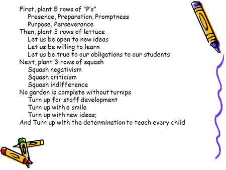 First, plant 5 rows of “P’s” Presence, Preparation, Promptness Purpose, Perseverance Then, plant 3 rows of lettuce Let us be open to new ideas Let us be.