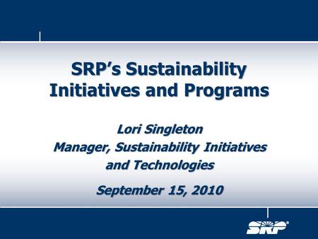 Lori Singleton Manager, Sustainability Initiatives and Technologies September 15, 2010 SRP’s Sustainability Initiatives and Programs.