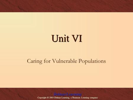 Delmar Learning Copyright © 2003 Delmar Learning, a Thomson Learning company Unit VI Caring for Vulnerable Populations.