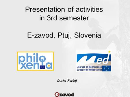 Presentation of activities in 3rd semester E-zavod, Ptuj, Slovenia Darko Ferčej.