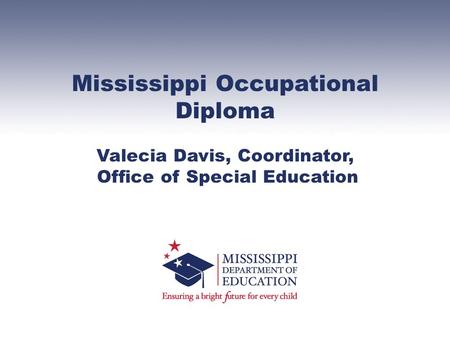 Mississippi Occupational Diploma Valecia Davis, Coordinator, Office of Special Education.