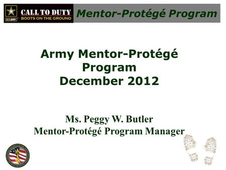 Mentor-Protégé Program Army Mentor-Protégé Program December 2012 Ms. Peggy W. Butler Mentor-Protégé Program Manager.