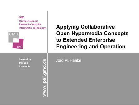 GMD German National Research Center for Information Technology Innovation through Research Jörg M. Haake www.ipsi.gmd.de Applying Collaborative Open Hypermedia.