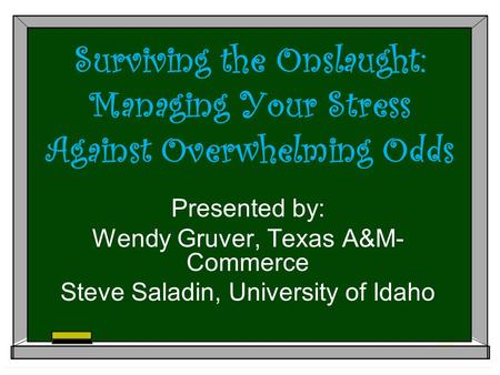 Surviving the Onslaught: Managing Your Stress Against Overwhelming Odds Presented by: Wendy Gruver, Texas A&M- Commerce Steve Saladin, University of Idaho.