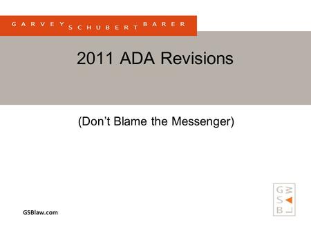 GSBlaw.com 2011 ADA Revisions (Don’t Blame the Messenger)