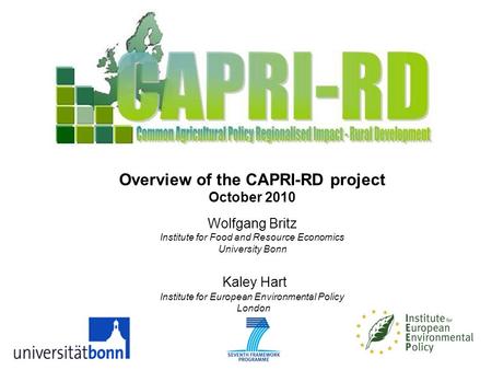 Overview of the CAPRI-RD project October 2010 Wolfgang Britz Institute for Food and Resource Economics University Bonn Kaley Hart Institute for European.