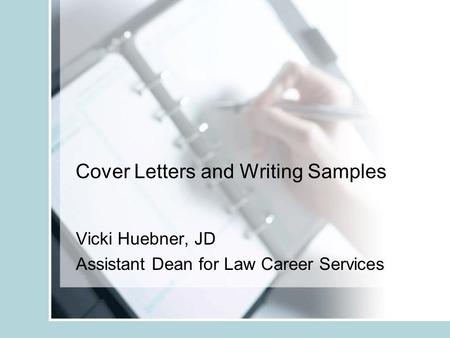 Cover Letters and Writing Samples Vicki Huebner, JD Assistant Dean for Law Career Services.