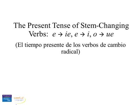 The Present Tense of Stem-Changing Verbs: e  ie, e  i, o  ue (El tiempo presente de los verbos de cambio radical)