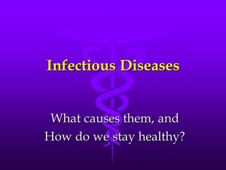 Infectious Diseases What causes them, and How do we stay healthy?