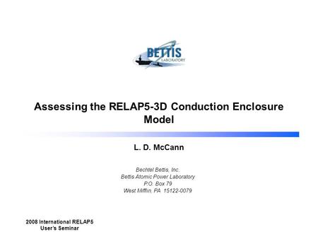 Bechtel Bettis, Inc. Bettis Atomic Power Laboratory P.O. Box 79 West Mifflin, PA 15122-0079 2008 International RELAP5 User’s Seminar Assessing the RELAP5-3D.