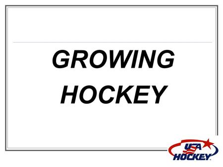 GROWING HOCKEY. USA Hockey Membership Numbers  347,679 youth players  57,549 total female players  Youth players up (+3,041)  49,843 mites (-338)