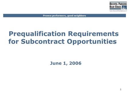 Proven performers, good neighbors 1 Prequalification Requirements for Subcontract Opportunities June 1, 2006.