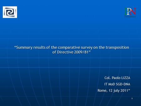 1 “Summary results of the comparative survey on the transposition of Directive 2009/81” Col. Paolo LIZZA IT MoD SGD-DNA Rome, 12 july 2011”