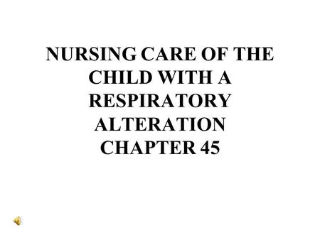 NURSING CARE OF THE CHILD WITH A RESPIRATORY ALTERATION CHAPTER 45