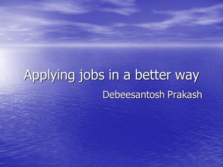 Applying jobs in a better way Debeesantosh Prakash.