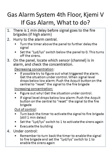 Gas Alarm System 4th Floor, Kjemi V If Gas Alarm, What to do? 1.There is 1 min delay before signal goes to the fire brigades (if high alarm) 2.Hurry to.