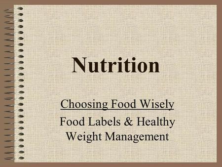 Nutrition Choosing Food Wisely Food Labels & Healthy Weight Management.