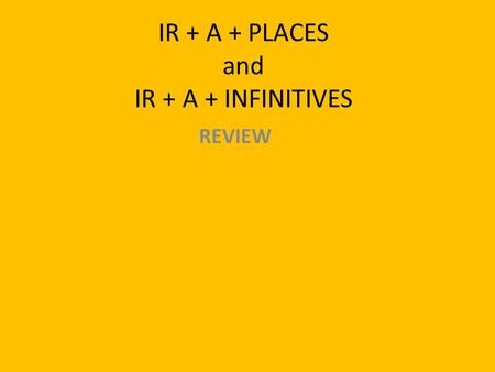 IR + A + PLACES and IR + A + INFINITIVES REVIEW. ir You remember how to conjugate the verb ir: yo voynosotros/as vamos tú vasvosotros/as vais él/ella/Ud.