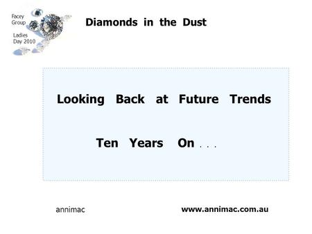 Www.annimac.com.au Diamonds in the Dust Looking Back at Future Trends Ten Years On... Facey Group Ladies Day 2010 annimac.