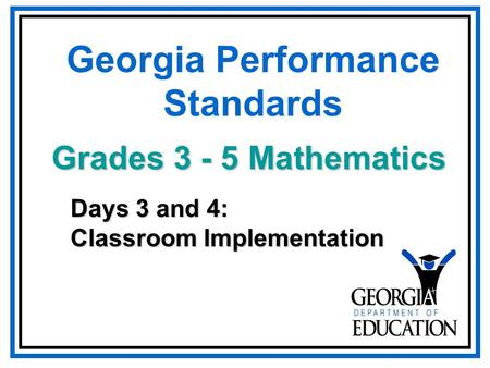 Georgia Performance Standards Days 3 and 4: Classroom Implementation Grades 3 - 5 Mathematics.