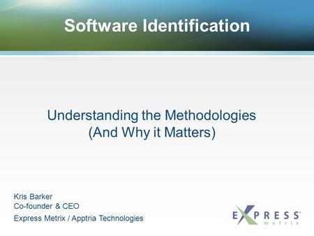 Software Identification Understanding the Methodologies (And Why it Matters) Kris Barker Co-founder & CEO Express Metrix / Apptria Technologies.